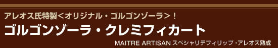 ■アレオス氏特製<オリジナル・ゴルゴンゾーラ>!