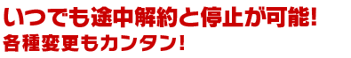 いつでも途中解約と停止が可能!