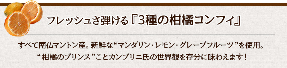 フレッシュさ弾ける『3種の柑橘コンフィ』すべて南仏マントン産。新鮮な"マンダリン・レモン・グレーフルーツ"を使用。"柑橘のプリンス"ことカンプリニ氏の世界観を存分に味わえます！