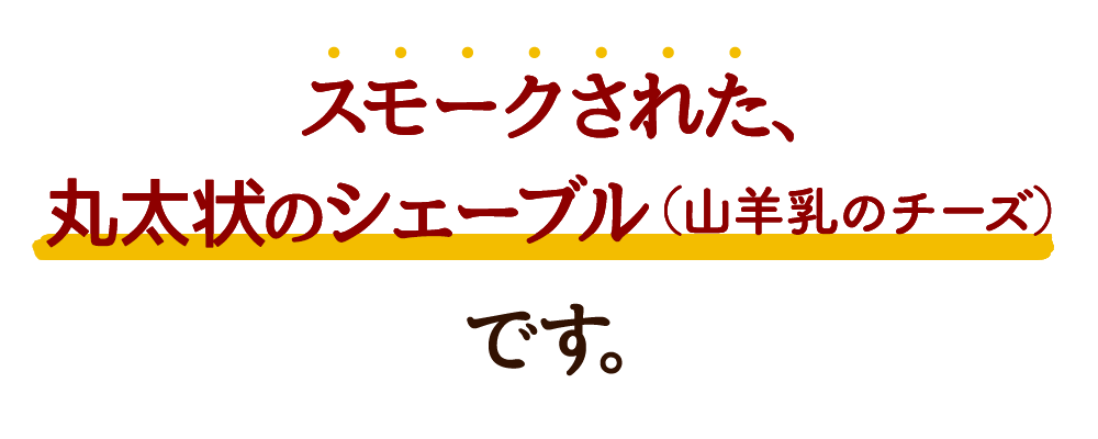 "スモークされた、丸太状のシェーブル（山羊乳のチーズ）"です。