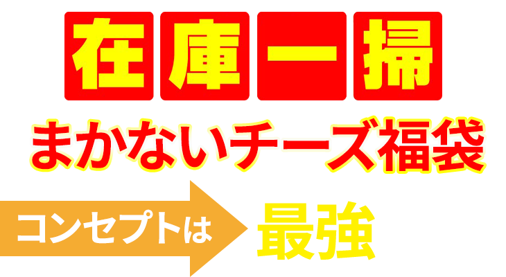 在庫一掃まかないチーズ福袋コンセプトは　最強の福袋！