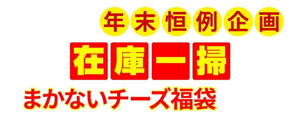 大人気の年末恒例企画 在庫一掃まかないチーズ福袋とは？