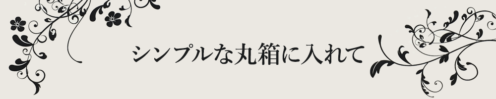 シンプルな丸箱に入れて