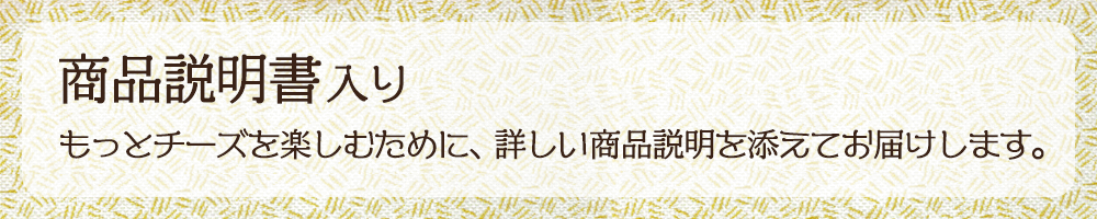 商品説明書入り　もっとチーズを楽しむために、詳しい商品説明を添えてお届けします。