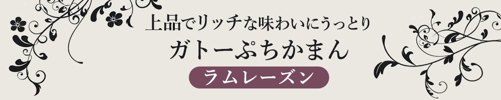 上品でリッチな味わいにうっとり　ガトーぷちかまん(ラムレーズン)