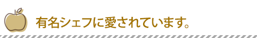 有名シェフに愛されています。